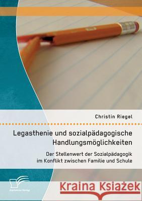 Legasthenie und sozialpädagogische Handlungsmöglichkeiten: Der Stellenwert der Sozialpädagogik im Konflikt zwischen Familie und Schule Riegel, Christin 9783958506152 Diplomica Verlag Gmbh - książka