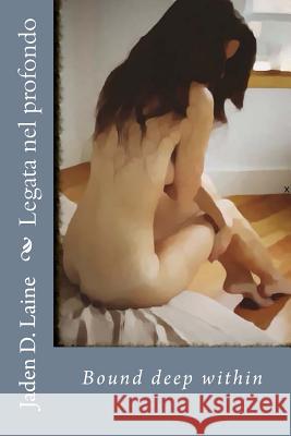 Legata nel profondo: Bound deep within Laine, Jaden D. 9781508786368 Createspace Independent Publishing Platform - książka
