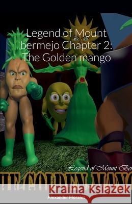 Legend of Mount bermejo Chapter 2: The Golden mango Alexander Morales 9781458355324 Lulu.com - książka