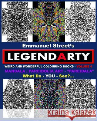 Legendarty Weird And Wonderful Colouring Books - Volume 4. What Do YOU See?: Mandala /Pareidolia Art Designs. Incredible 