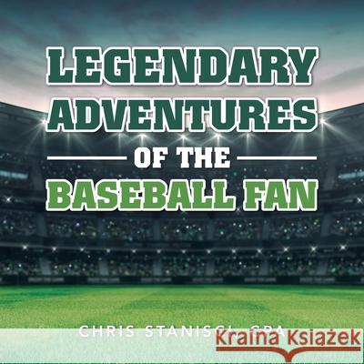 Legendary Adventures of the Baseball Fan Chris Stanisci Cpa 9781796073416 Xlibris Us - książka