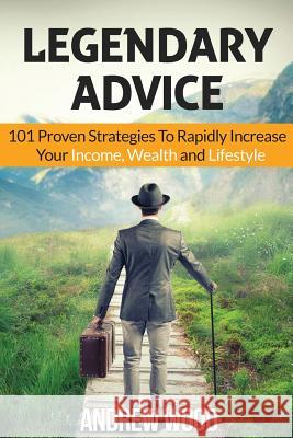 Legendary Advice: 101 Proven Strategies To Rapidly Increase Your Income, Wealth and Lifestyle! Wood, Andrew 9781523614806 Createspace Independent Publishing Platform - książka