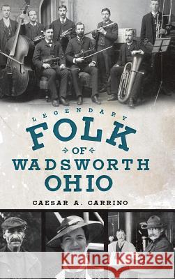Legendary Folk of Wadsworth, Ohio Caeser A. Carrino 9781540224989 History Press Library Editions - książka