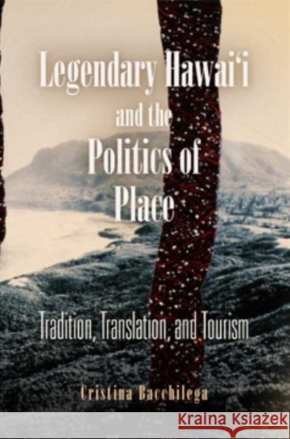 Legendary Hawai'i and the Politics of Place: Tradition, Translation, and Tourism Cristina Bacchilega 9780812222500 University of Pennsylvania Press - książka