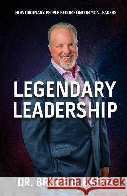 Legendary Leadership: How Ordinary People Become Uncommon Leaders Bruce B. Baird 9781958714485 Muse Literary - książka