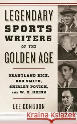 Legendary Sports Writers of the Golden Age: Grantland Rice, Red Smith, Shirley Povich, and W. C. Heinz Lee Congdon 9781442277519 Rowman & Littlefield Publishers - książka