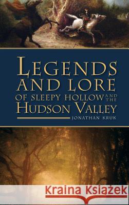 Legends and Lore of Sleepy Hollow and the Hudson Valley Jonathan Kruk 9781540220691 History Press Library Editions - książka