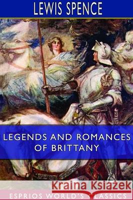 Legends and Romances of Brittany (Esprios Classics): Illustrated by W. Otway Cannell Spence, Lewis 9781714055630 Blurb - książka