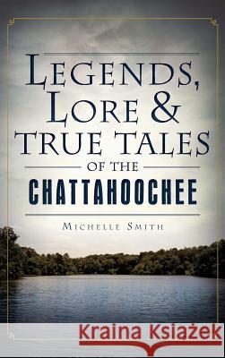 Legends, Lore & True Tales of the Chattahoochee Michelle Smith 9781540221551 History Press Library Editions - książka