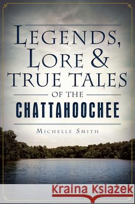 Legends, Lore & True Tales of the Chattahoochee Michelle Smith 9781626190221 History Press - książka