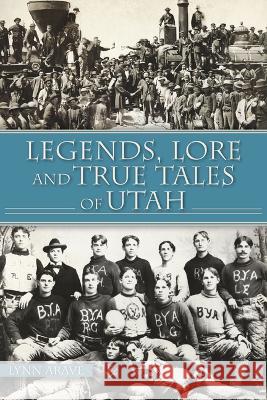 Legends, Lore and True Tales of Utah Lynn Arave 9781467150675 History Press - książka