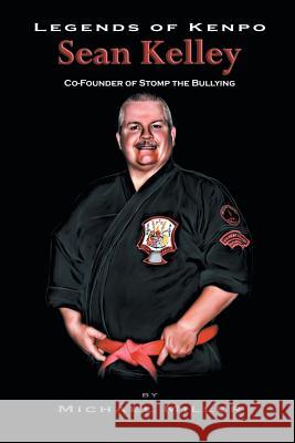 Legends of Kenpo: Sean Kelley: Co-Founder of Stomp the Bullying Miller, Michael 9781491716328 iUniverse.com - książka