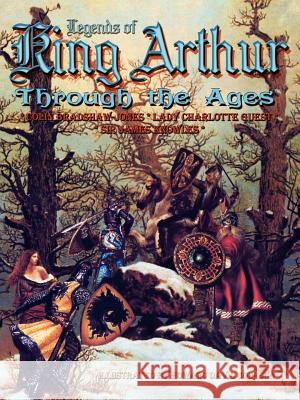 Legends of King Arthur Through the Ages Colin Bradshaw-Jones, Lady Charlotte Guest, Sir James Knowles 9781411636279 Lulu.com - książka