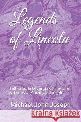 Legends of Lincoln: Tall Tales & Legends of The Life & Times of Abraham Lincoln Michael John Joseph del Toro 9781078237444 Independently Published - książka