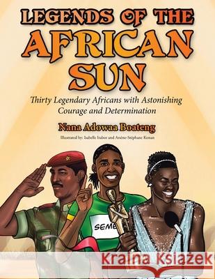 Legends of the African Sun: Thirty Legendary Africans with Astonishing Courage and Determination Nana Adowaa Boateng, Isabelle Irabor, Arsène-Stéphane Konan 9781665713269 Archway Publishing - książka