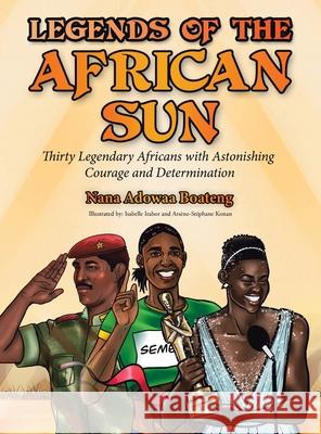 Legends of the African Sun: Thirty Legendary Africans with Astonishing Courage and Determination Nana Adowaa Boateng, Isabelle Irabor, Arsène-Stéphane Konan 9781665713276 Archway Publishing - książka