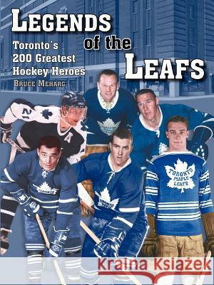 Legends Of the Leafs: Toronto's 200 Greatest Hockey Heroes Meharg, Bruce 9781420880809 Authorhouse - książka