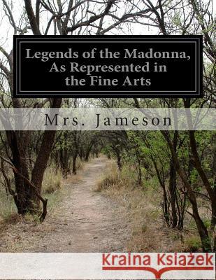 Legends of the Madonna, As Represented in the Fine Arts Jameson, Mrs 9781500246600 Createspace - książka