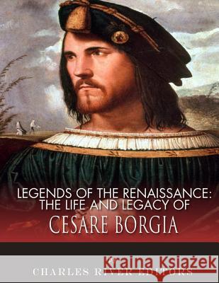 Legends of the Renaissance: The Life and Legacy of Cesare Borgia Charles River Editors 9781983539039 Createspace Independent Publishing Platform - książka