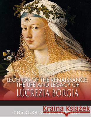 Legends of the Renaissance: The Life and Legacy of Lucrezia Borgia Charles River Editors 9781983539060 Createspace Independent Publishing Platform - książka