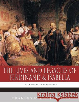 Legends of the Renaissance: The Lives and Legacies of Ferdinand & Isabella Charles River Editors 9781983539725 Createspace Independent Publishing Platform - książka