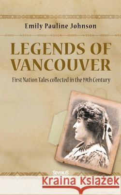Legends of Vancouver: First Nation Tales collected in the 19th Century Emily Pauline Johnson 9783963453458 Severus - książka