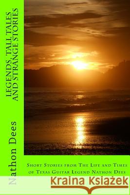 Legends, Tall Tales and Strange Stories: Short Stories from The Life and Times of Texas Guitar Legend Nathon Dees Dees, Nathon Q. 9781500237417 Createspace - książka