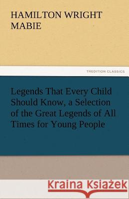 Legends That Every Child Should Know, a Selection of the Great Legends of All Times for Young People Hamilton Wright Mabie 9783842463745 Tredition Classics - książka