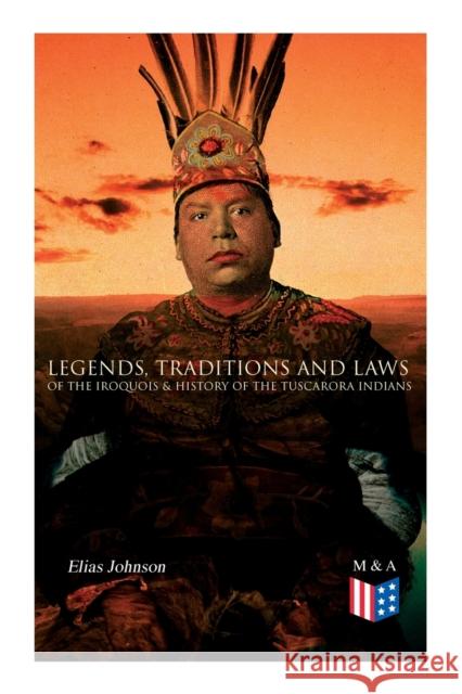 Legends, Traditions and Laws of the Iroquois & History of the Tuscarora Indians Elias Johnson 9788027334223 e-artnow - książka