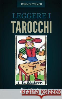 Leggere i Tarocchi: Capire e interpretare gli Arcani Maggiori dei Tarocchi Rebecca Walcott 9781539419501 Createspace Independent Publishing Platform - książka