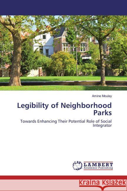 Legibility of Neighborhood Parks : Towards Enhancing Their Potential Role of Social Integrator Moulay, Amine 9783330056398 LAP Lambert Academic Publishing - książka