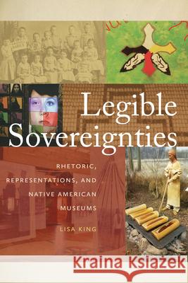 Legible Sovereignties: Rhetoric, Representations, and Native American Museums Lisa King 9780870719127 Oregon State University Press - książka