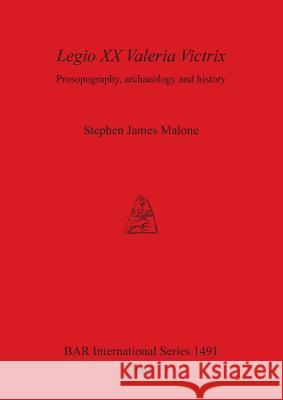 Legio XX Valeria Victrix: Prosopography, archaeology and history Malone, Stephen James 9781841719221 British Archaeological Reports - książka