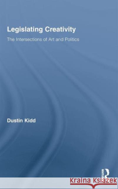 Legislating Creativity: The Intersections of Art and Politics Kidd, Dustin 9780415871198 Taylor & Francis - książka