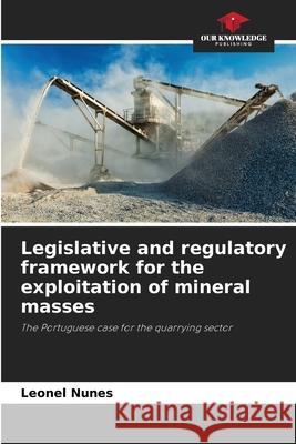 Legislative and regulatory framework for the exploitation of mineral masses Nunes, Leonel 9786208727390 Our Knowledge Publishing - książka