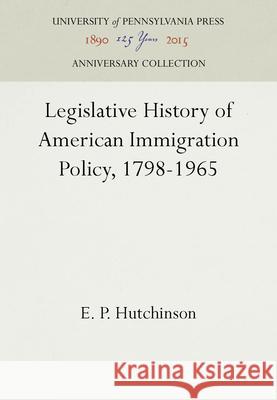 Legislative History of American Immigration Policy, 1798-1965 E. P. Hutchinson 9780812277968 University of Pennsylvania Press - książka