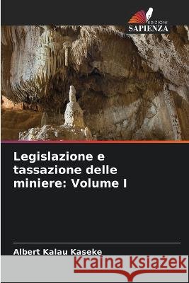 Legislazione e tassazione delle miniere: Volume I Albert Kalau Kaseke   9786206130376 Edizioni Sapienza - książka