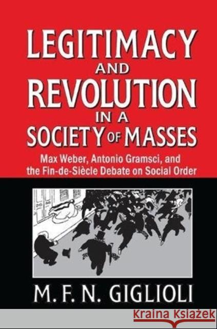 Legitimacy and Revolution in a Society of Masses: Max Weber, Antonio Gramsci, and the Fin-De-Sicle Debate on Social Order M. F. N. Giglioli 9781138511637 Routledge - książka