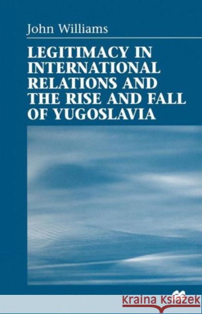 Legitimacy in International Relations and the Rise and Fall of Yugoslavia John Williams 9781349262625 Palgrave MacMillan - książka