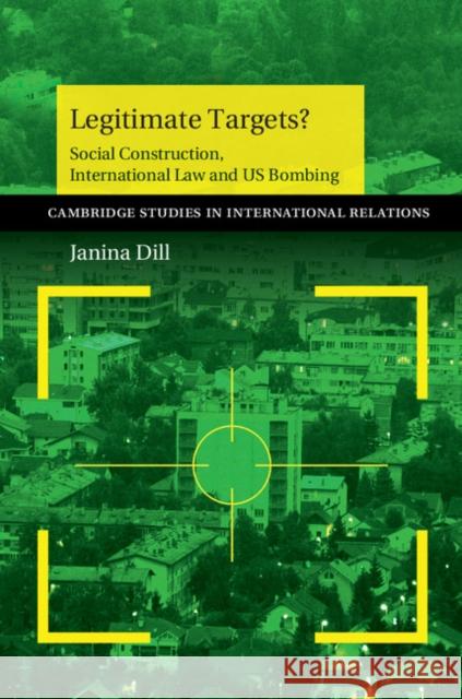 Legitimate Targets?: Social Construction, International Law and Us Bombing Janina Dill 9781107694866 CAMBRIDGE UNIVERSITY PRESS - książka