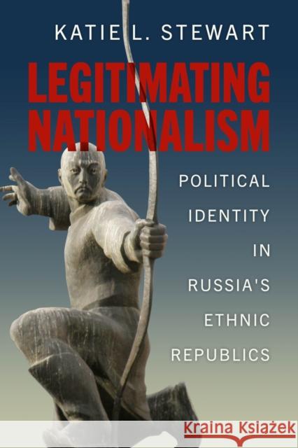 Legitimating Nationalism: Political Identity in Russia's Ethnic Republics Katie L. Stewart 9780299347703 University of Wisconsin Press - książka
