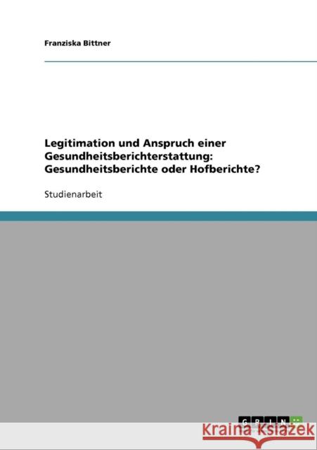 Legitimation und Anspruch einer Gesundheitsberichterstattung: Gesundheitsberichte oder Hofberichte? Bittner, Franziska 9783638648318 GRIN Verlag - książka