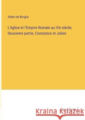 L'eglise et l'Empire Romain au IVe siecle; Deuxieme partie, Constance et Julien Albert De Broglie   9783382715960 Anatiposi Verlag - książka