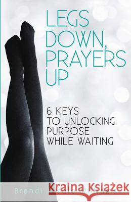 Legs Down, Prayers Up: 6 Keys to Unlocking Purpose While Waiting Brandi Nicole Williams 9781977822390 Createspace Independent Publishing Platform - książka