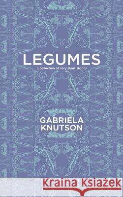 Legumes: A Collection of Very Short Stories Gabriela Knutson 9781927967591 Indiebooklauncher.com - książka