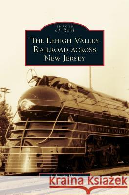 Lehigh Valley Railroad Across New Jersey Ralph a. Heiss 9781531643089 Arcadia Library Editions - książka