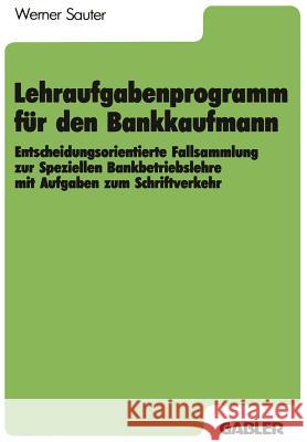 Lehraufgabenprogramm Für Den Bankkaufmann: Entscheidungsorientierte Fallsammlung Zur Speziellen Bankbetriebslehre Mit Aufgaben Zum Schriftverkehr Sauter, Werner 9783409197076 Gabler Verlag - książka