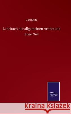 Lehrbuch der allgemeinen Arithmetik: Erster Teil Carl Spitz 9783752517071 Salzwasser-Verlag Gmbh - książka