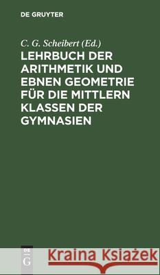 Lehrbuch der Arithmetik und ebnen Geometrie für die mittlern Klassen der Gymnasien C G Scheibert, No Contributor 9783112399255 De Gruyter - książka