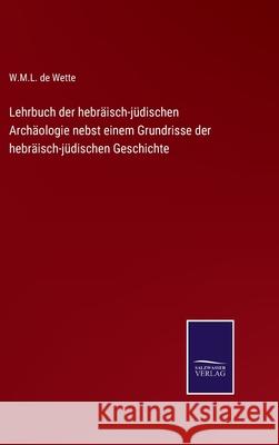 Lehrbuch der hebräisch-jüdischen Archäologie nebst einem Grundrisse der hebräisch-jüdischen Geschichte Wette, W. M. L. De 9783752599190 Salzwasser-Verlag - książka